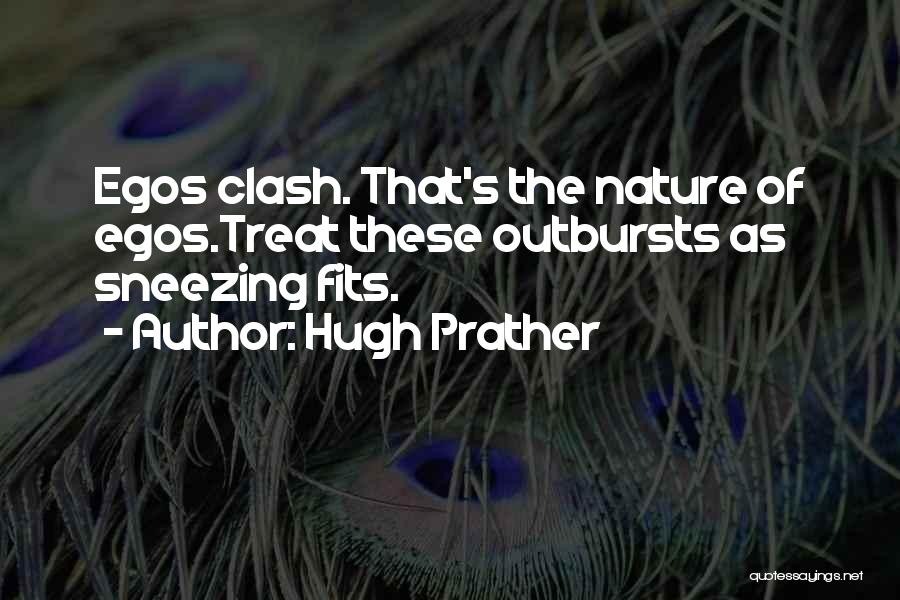 Hugh Prather Quotes: Egos Clash. That's The Nature Of Egos.treat These Outbursts As Sneezing Fits.