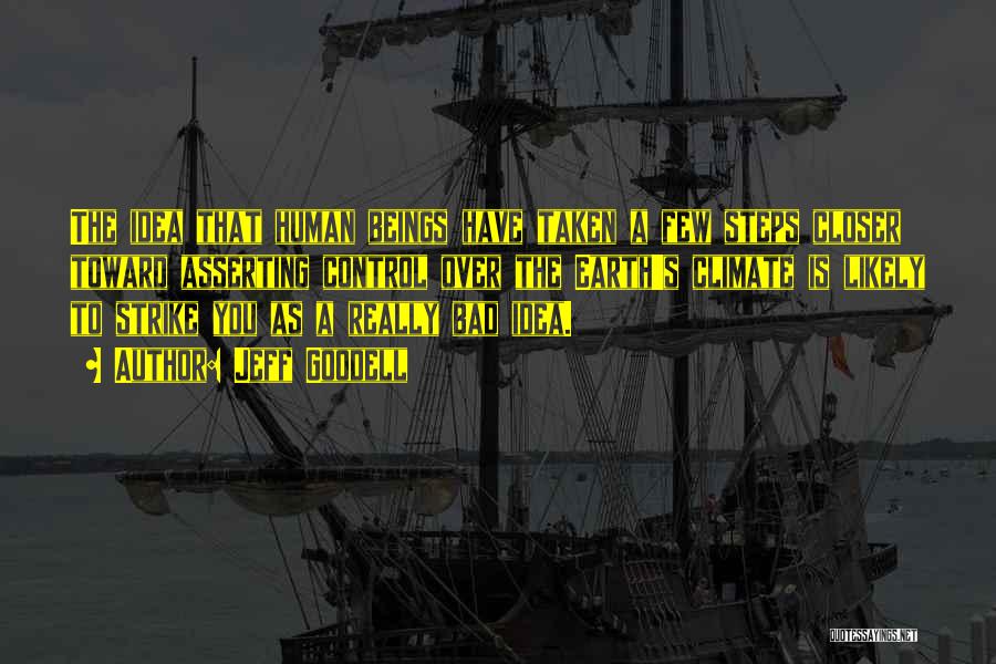Jeff Goodell Quotes: The Idea That Human Beings Have Taken A Few Steps Closer Toward Asserting Control Over The Earth's Climate Is Likely