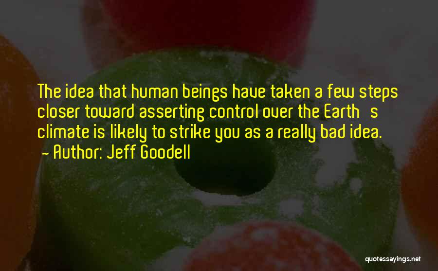 Jeff Goodell Quotes: The Idea That Human Beings Have Taken A Few Steps Closer Toward Asserting Control Over The Earth's Climate Is Likely