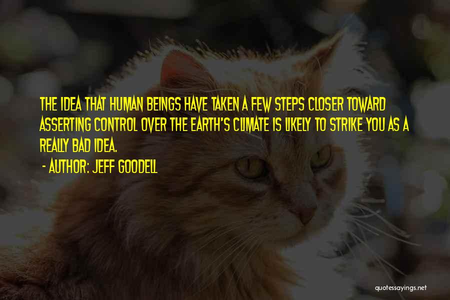 Jeff Goodell Quotes: The Idea That Human Beings Have Taken A Few Steps Closer Toward Asserting Control Over The Earth's Climate Is Likely