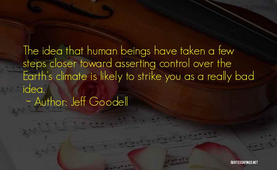 Jeff Goodell Quotes: The Idea That Human Beings Have Taken A Few Steps Closer Toward Asserting Control Over The Earth's Climate Is Likely