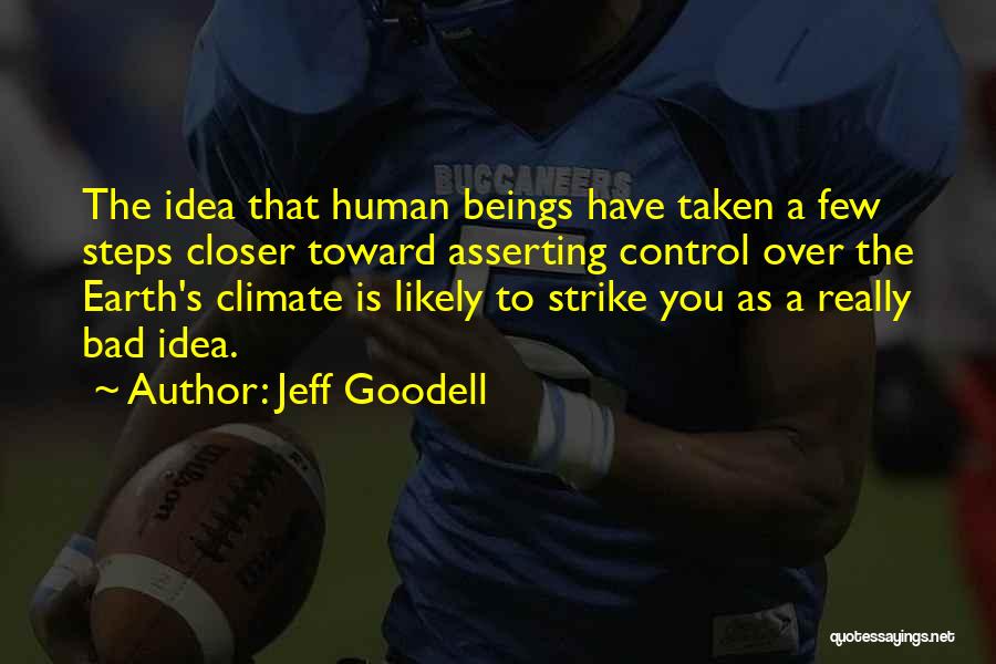 Jeff Goodell Quotes: The Idea That Human Beings Have Taken A Few Steps Closer Toward Asserting Control Over The Earth's Climate Is Likely