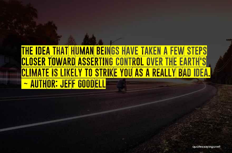 Jeff Goodell Quotes: The Idea That Human Beings Have Taken A Few Steps Closer Toward Asserting Control Over The Earth's Climate Is Likely