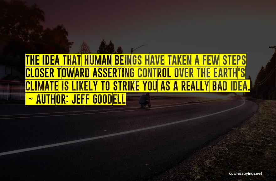 Jeff Goodell Quotes: The Idea That Human Beings Have Taken A Few Steps Closer Toward Asserting Control Over The Earth's Climate Is Likely