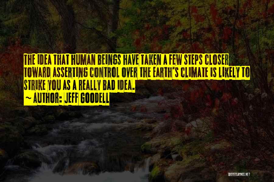 Jeff Goodell Quotes: The Idea That Human Beings Have Taken A Few Steps Closer Toward Asserting Control Over The Earth's Climate Is Likely