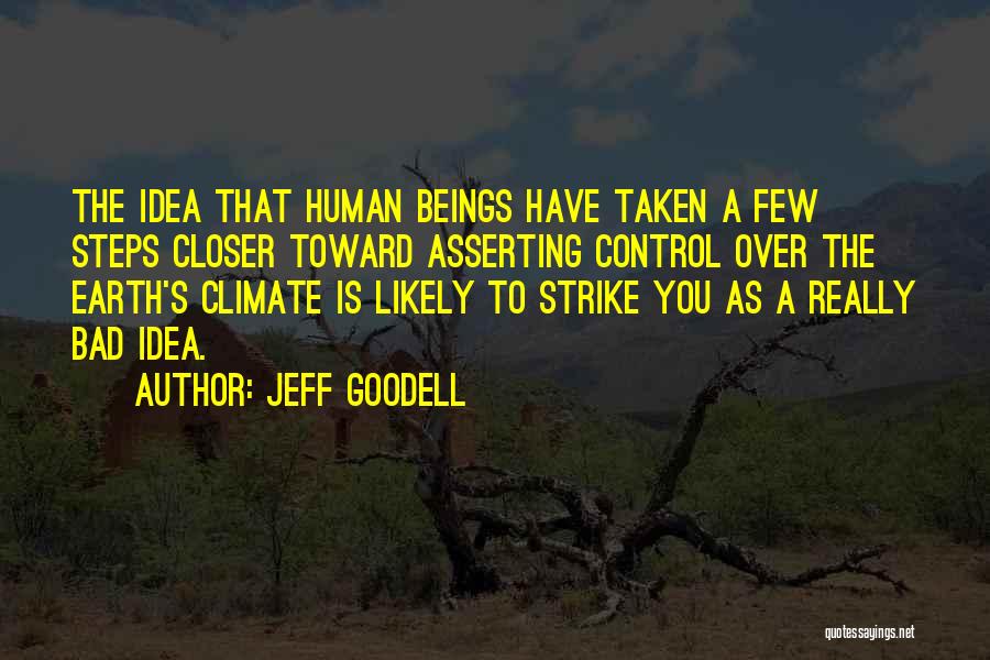 Jeff Goodell Quotes: The Idea That Human Beings Have Taken A Few Steps Closer Toward Asserting Control Over The Earth's Climate Is Likely