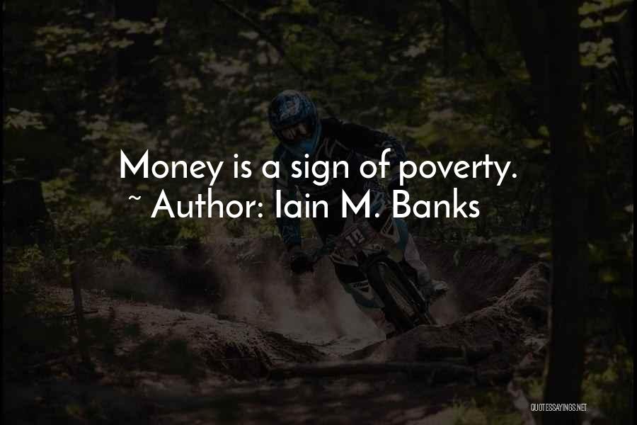 Iain M. Banks Quotes: Money Is A Sign Of Poverty.