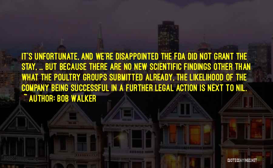 Bob Walker Quotes: It's Unfortunate, And We're Disappointed The Fda Did Not Grant The Stay, ... But Because There Are No New Scientific