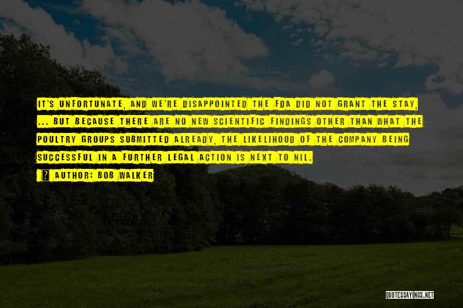 Bob Walker Quotes: It's Unfortunate, And We're Disappointed The Fda Did Not Grant The Stay, ... But Because There Are No New Scientific