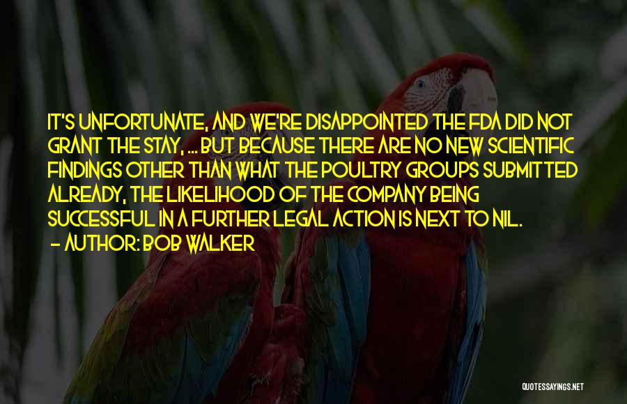 Bob Walker Quotes: It's Unfortunate, And We're Disappointed The Fda Did Not Grant The Stay, ... But Because There Are No New Scientific