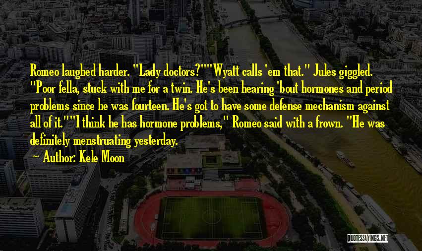 Kele Moon Quotes: Romeo Laughed Harder. Lady Doctors?wyatt Calls 'em That. Jules Giggled. Poor Fella, Stuck With Me For A Twin. He's Been