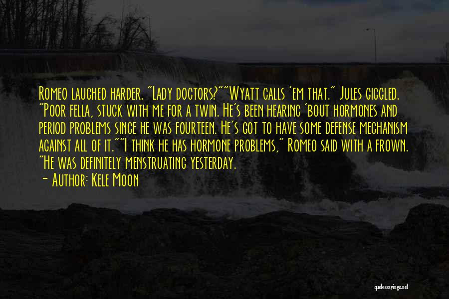 Kele Moon Quotes: Romeo Laughed Harder. Lady Doctors?wyatt Calls 'em That. Jules Giggled. Poor Fella, Stuck With Me For A Twin. He's Been