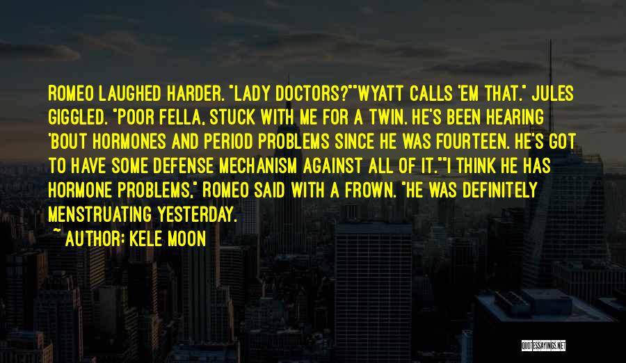 Kele Moon Quotes: Romeo Laughed Harder. Lady Doctors?wyatt Calls 'em That. Jules Giggled. Poor Fella, Stuck With Me For A Twin. He's Been