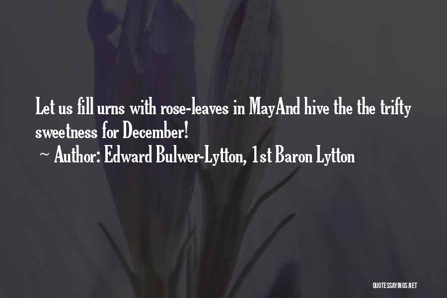 Edward Bulwer-Lytton, 1st Baron Lytton Quotes: Let Us Fill Urns With Rose-leaves In Mayand Hive The The Trifty Sweetness For December!