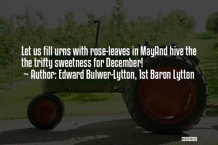 Edward Bulwer-Lytton, 1st Baron Lytton Quotes: Let Us Fill Urns With Rose-leaves In Mayand Hive The The Trifty Sweetness For December!