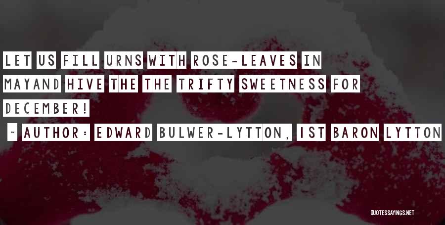 Edward Bulwer-Lytton, 1st Baron Lytton Quotes: Let Us Fill Urns With Rose-leaves In Mayand Hive The The Trifty Sweetness For December!