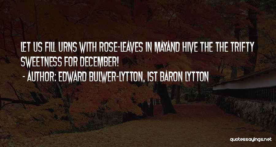Edward Bulwer-Lytton, 1st Baron Lytton Quotes: Let Us Fill Urns With Rose-leaves In Mayand Hive The The Trifty Sweetness For December!