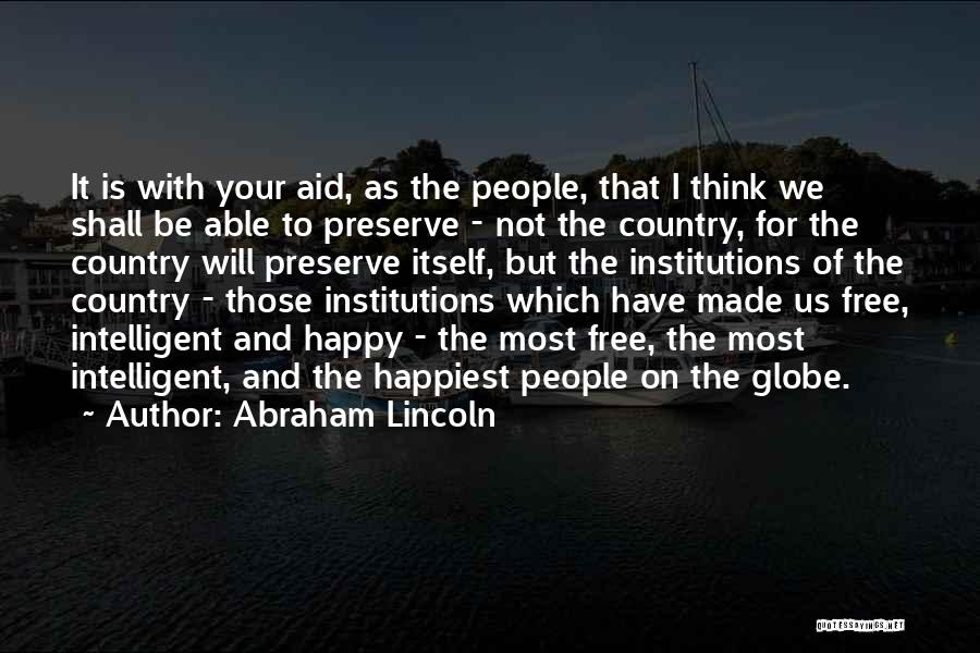 Abraham Lincoln Quotes: It Is With Your Aid, As The People, That I Think We Shall Be Able To Preserve - Not The