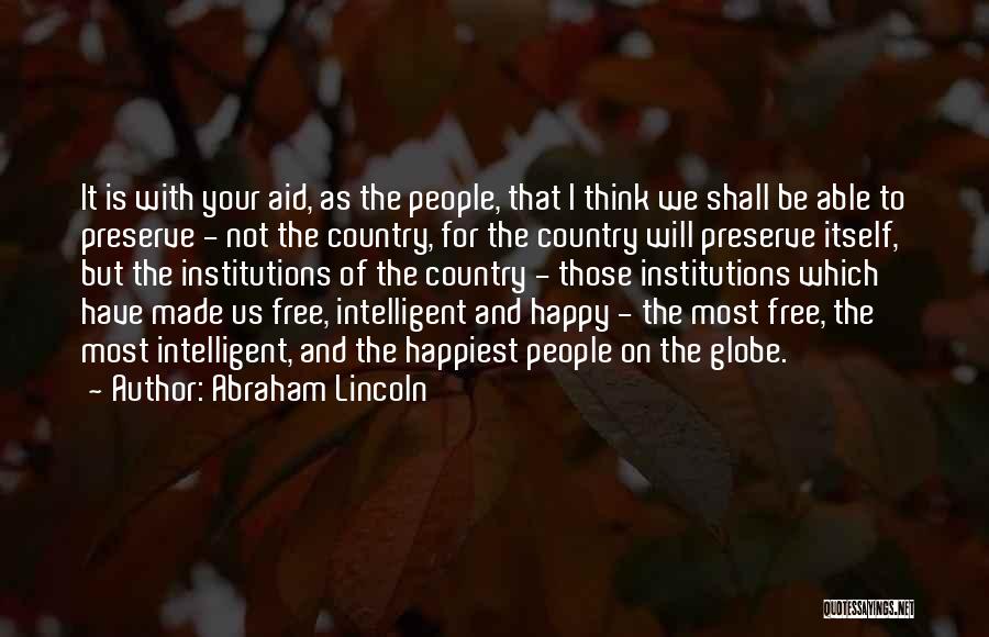 Abraham Lincoln Quotes: It Is With Your Aid, As The People, That I Think We Shall Be Able To Preserve - Not The