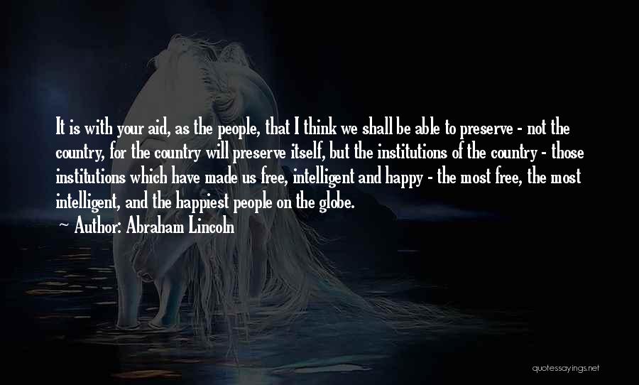 Abraham Lincoln Quotes: It Is With Your Aid, As The People, That I Think We Shall Be Able To Preserve - Not The