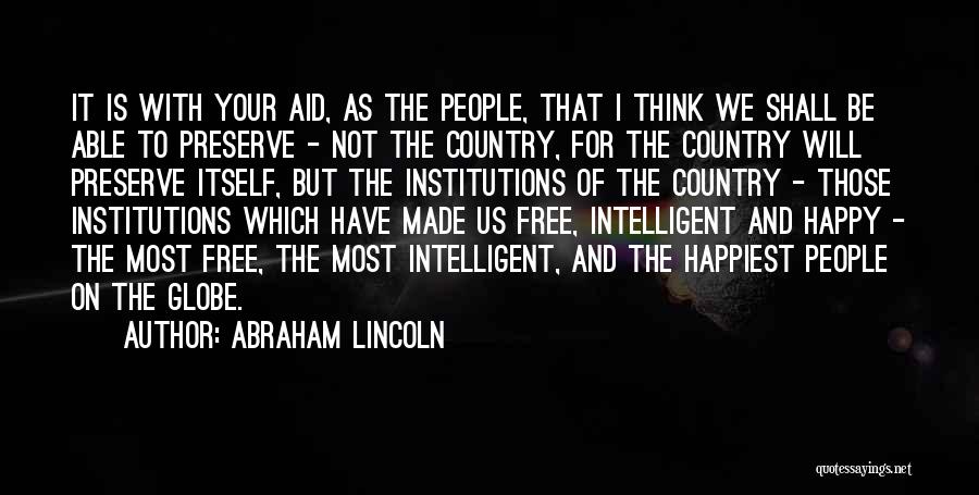 Abraham Lincoln Quotes: It Is With Your Aid, As The People, That I Think We Shall Be Able To Preserve - Not The