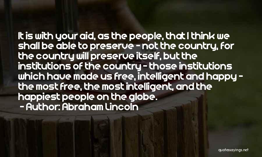 Abraham Lincoln Quotes: It Is With Your Aid, As The People, That I Think We Shall Be Able To Preserve - Not The