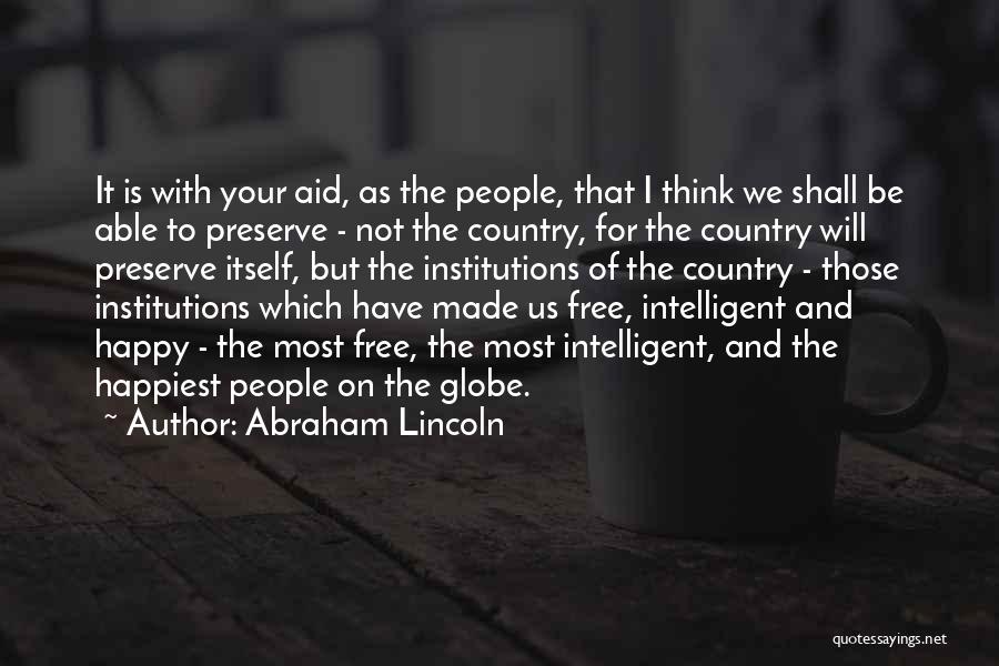 Abraham Lincoln Quotes: It Is With Your Aid, As The People, That I Think We Shall Be Able To Preserve - Not The