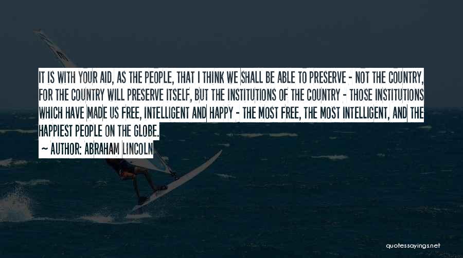 Abraham Lincoln Quotes: It Is With Your Aid, As The People, That I Think We Shall Be Able To Preserve - Not The