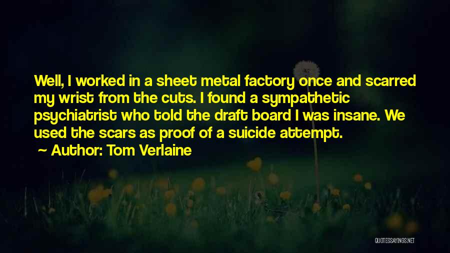 Tom Verlaine Quotes: Well, I Worked In A Sheet Metal Factory Once And Scarred My Wrist From The Cuts. I Found A Sympathetic