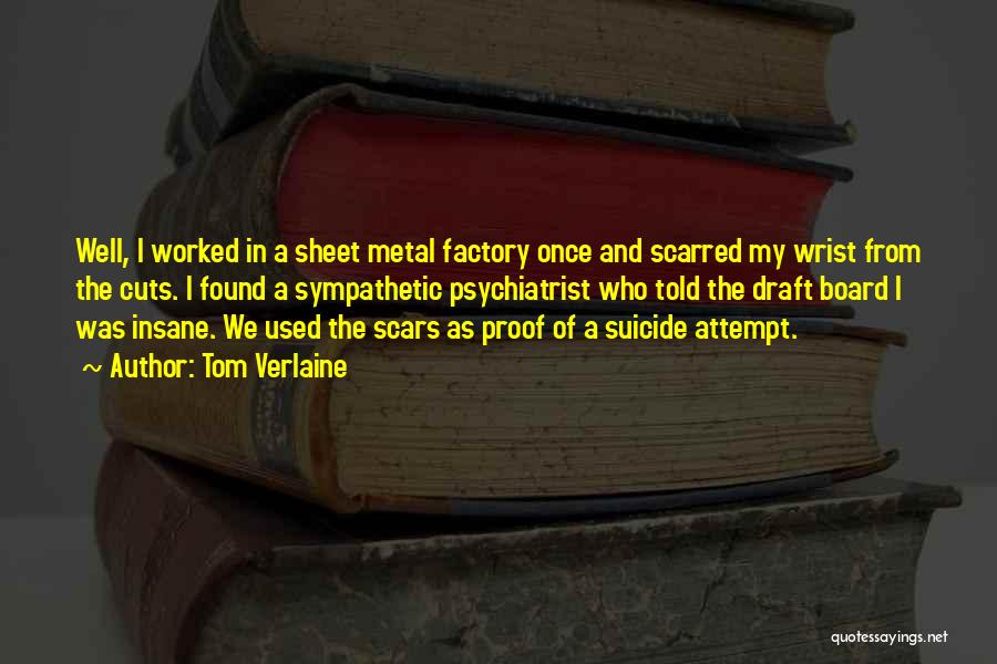 Tom Verlaine Quotes: Well, I Worked In A Sheet Metal Factory Once And Scarred My Wrist From The Cuts. I Found A Sympathetic