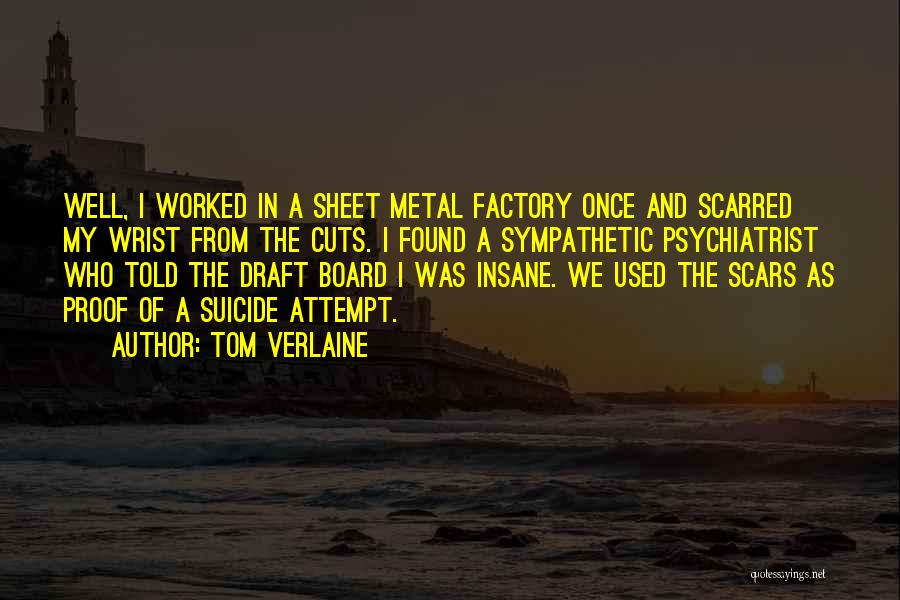 Tom Verlaine Quotes: Well, I Worked In A Sheet Metal Factory Once And Scarred My Wrist From The Cuts. I Found A Sympathetic