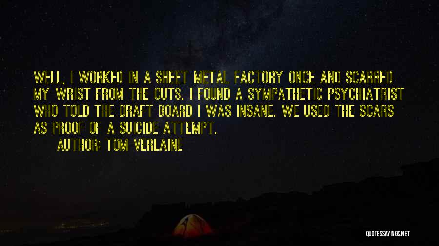 Tom Verlaine Quotes: Well, I Worked In A Sheet Metal Factory Once And Scarred My Wrist From The Cuts. I Found A Sympathetic