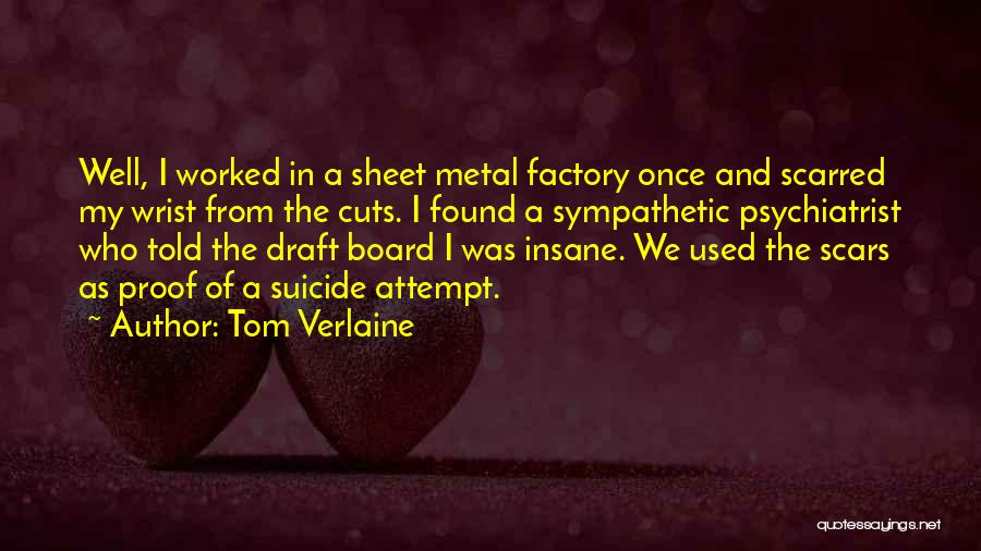 Tom Verlaine Quotes: Well, I Worked In A Sheet Metal Factory Once And Scarred My Wrist From The Cuts. I Found A Sympathetic