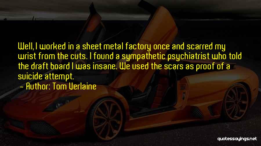 Tom Verlaine Quotes: Well, I Worked In A Sheet Metal Factory Once And Scarred My Wrist From The Cuts. I Found A Sympathetic