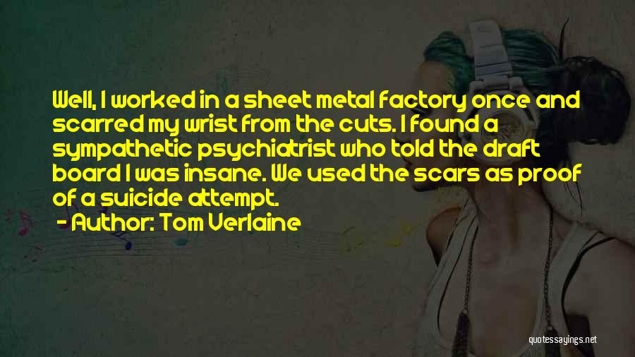 Tom Verlaine Quotes: Well, I Worked In A Sheet Metal Factory Once And Scarred My Wrist From The Cuts. I Found A Sympathetic