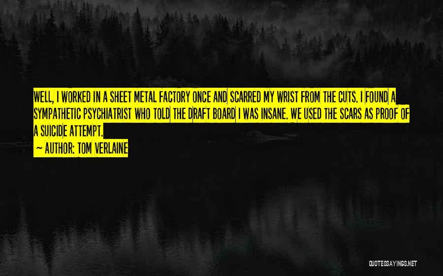 Tom Verlaine Quotes: Well, I Worked In A Sheet Metal Factory Once And Scarred My Wrist From The Cuts. I Found A Sympathetic