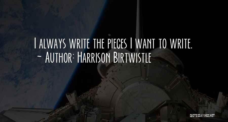 Harrison Birtwistle Quotes: I Always Write The Pieces I Want To Write.