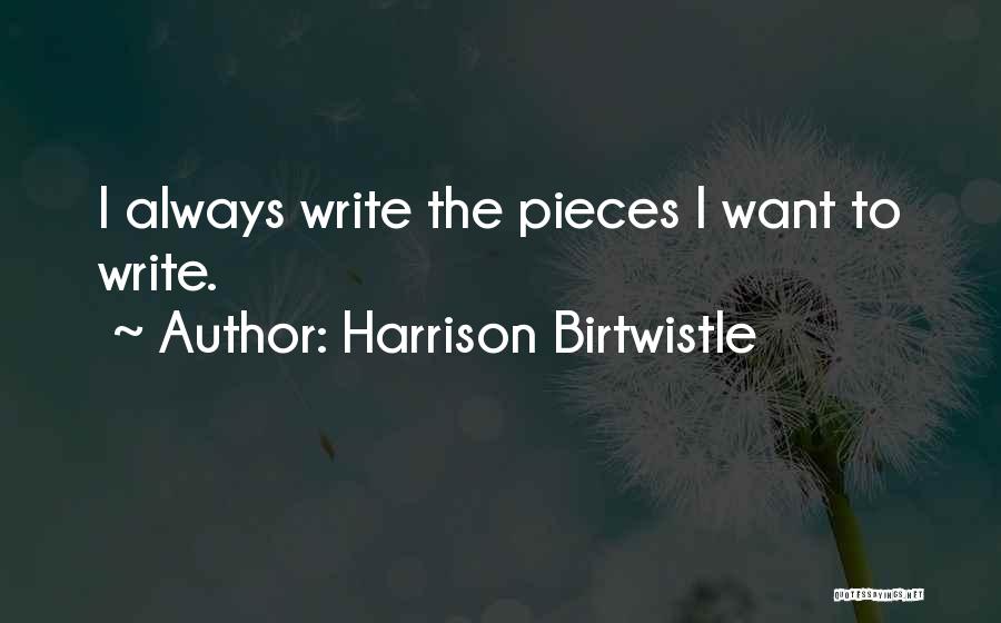 Harrison Birtwistle Quotes: I Always Write The Pieces I Want To Write.