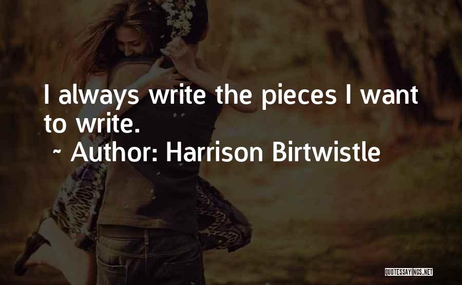 Harrison Birtwistle Quotes: I Always Write The Pieces I Want To Write.