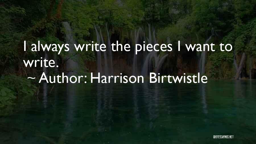 Harrison Birtwistle Quotes: I Always Write The Pieces I Want To Write.