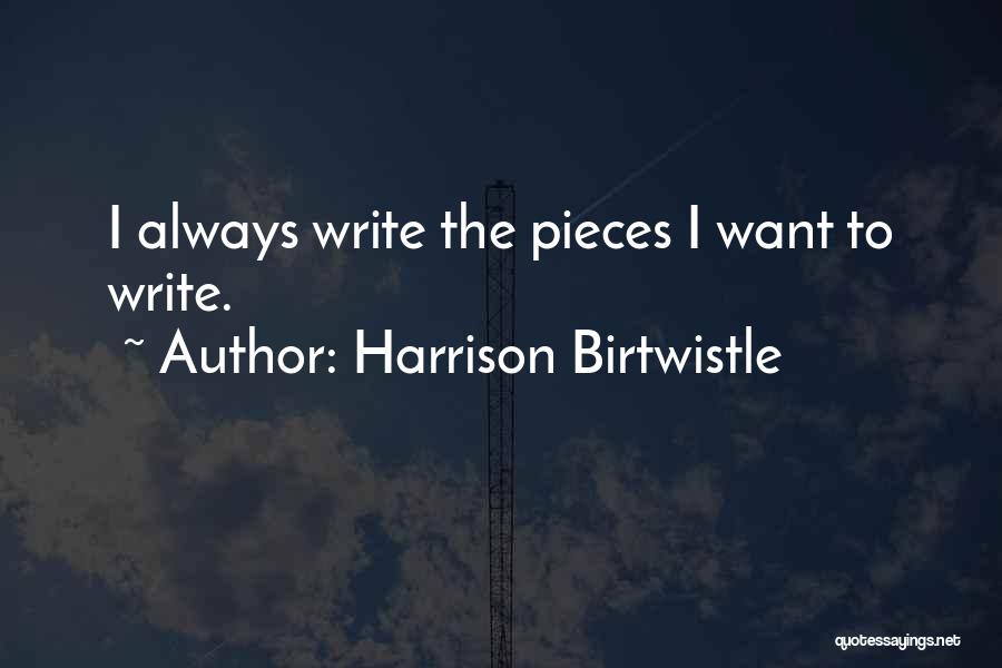 Harrison Birtwistle Quotes: I Always Write The Pieces I Want To Write.