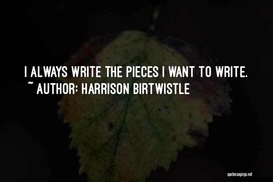 Harrison Birtwistle Quotes: I Always Write The Pieces I Want To Write.