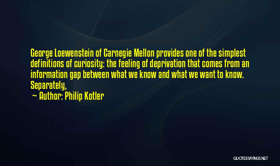 Philip Kotler Quotes: George Loewenstein Of Carnegie Mellon Provides One Of The Simplest Definitions Of Curiosity: The Feeling Of Deprivation That Comes From