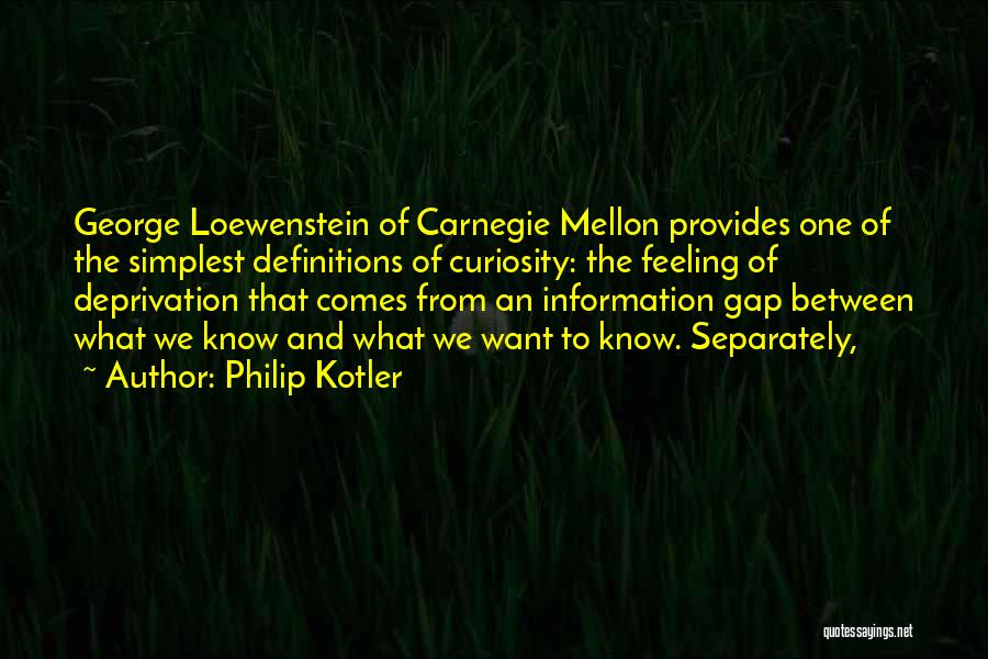 Philip Kotler Quotes: George Loewenstein Of Carnegie Mellon Provides One Of The Simplest Definitions Of Curiosity: The Feeling Of Deprivation That Comes From