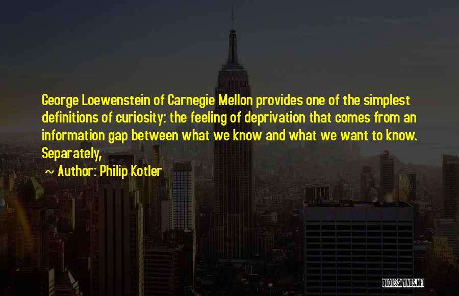 Philip Kotler Quotes: George Loewenstein Of Carnegie Mellon Provides One Of The Simplest Definitions Of Curiosity: The Feeling Of Deprivation That Comes From