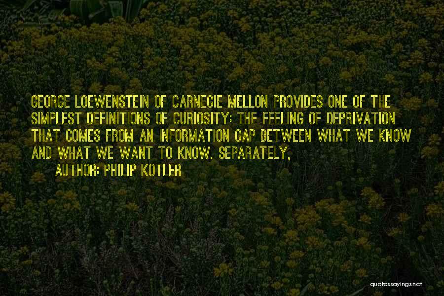 Philip Kotler Quotes: George Loewenstein Of Carnegie Mellon Provides One Of The Simplest Definitions Of Curiosity: The Feeling Of Deprivation That Comes From