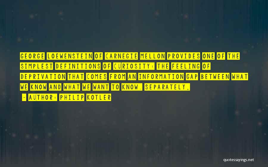 Philip Kotler Quotes: George Loewenstein Of Carnegie Mellon Provides One Of The Simplest Definitions Of Curiosity: The Feeling Of Deprivation That Comes From