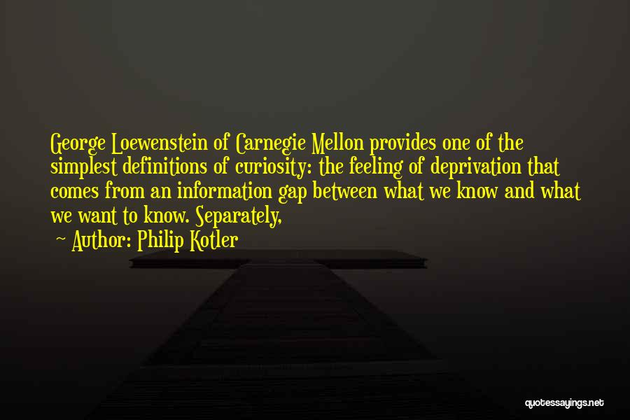 Philip Kotler Quotes: George Loewenstein Of Carnegie Mellon Provides One Of The Simplest Definitions Of Curiosity: The Feeling Of Deprivation That Comes From