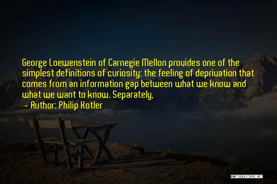 Philip Kotler Quotes: George Loewenstein Of Carnegie Mellon Provides One Of The Simplest Definitions Of Curiosity: The Feeling Of Deprivation That Comes From