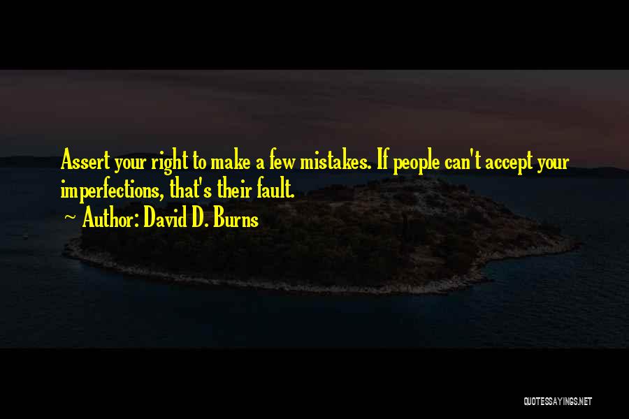 David D. Burns Quotes: Assert Your Right To Make A Few Mistakes. If People Can't Accept Your Imperfections, That's Their Fault.